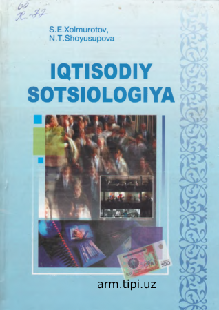Xolmurotov S.E., Shoyusupova N.T. Iqtisodiy sotsiologiya. O’quv qo’llanma. -T. O’zbekiston yozuvchilar uyushmasi Adabiyot jamg’armasi na