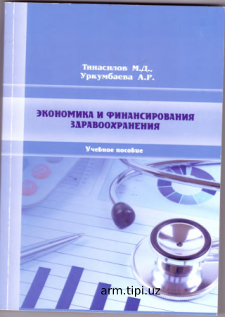 М.Д. Тинасилов, А.Р.Уркумбаева. Экономика и финансирование здравоохранения учебное пособие – Караганда ИП «Издательство AQNUR», - 2019.