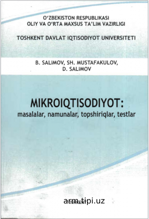 Salimov B., Mustafokulov Sh., Salimov D. Mikroiqtisodiyot masalalar, namunalar, topshiriqlar, testlar (O‘quv qo‘llanma). – T. TDIU, 2010 y