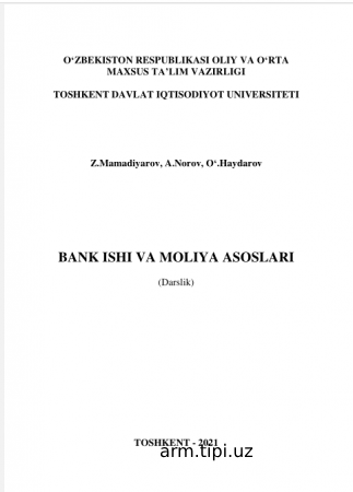 Z.Mamadiyarov, A.Norov, O‘.Haydarov_Bank ishi va moliya asoslari. Darslik –T. Innovatsion rivojlanish nashriyot-matbaa uyi, 2021 – 240 b.