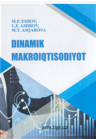 M.P.Eshov, L.F. Amirov. M.T.Asqarova. Dinamik makroiqtisodiyot. Darslik. Toshkent-2022.