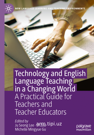 Technology and English Language Teaching in a Changing World A Practical Guide for Teachers and Teacher Educators